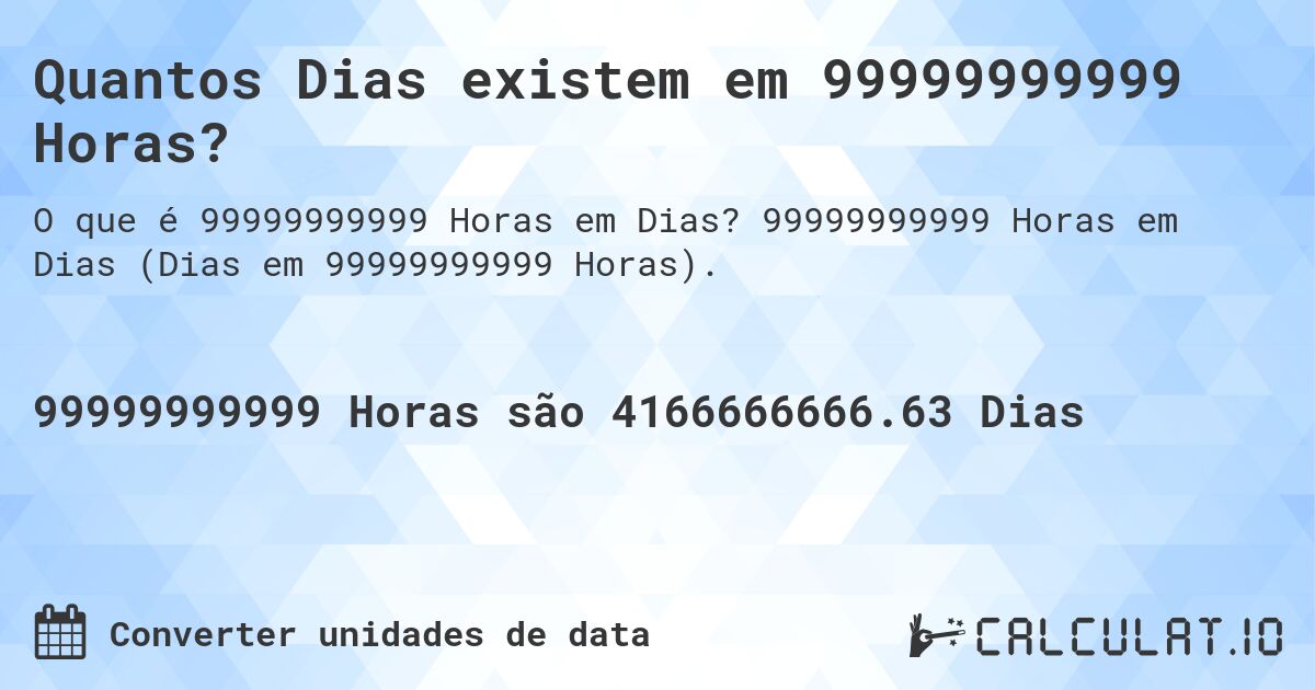 Quantos Dias existem em 99999999999 Horas?. 99999999999 Horas em Dias (Dias em 99999999999 Horas).