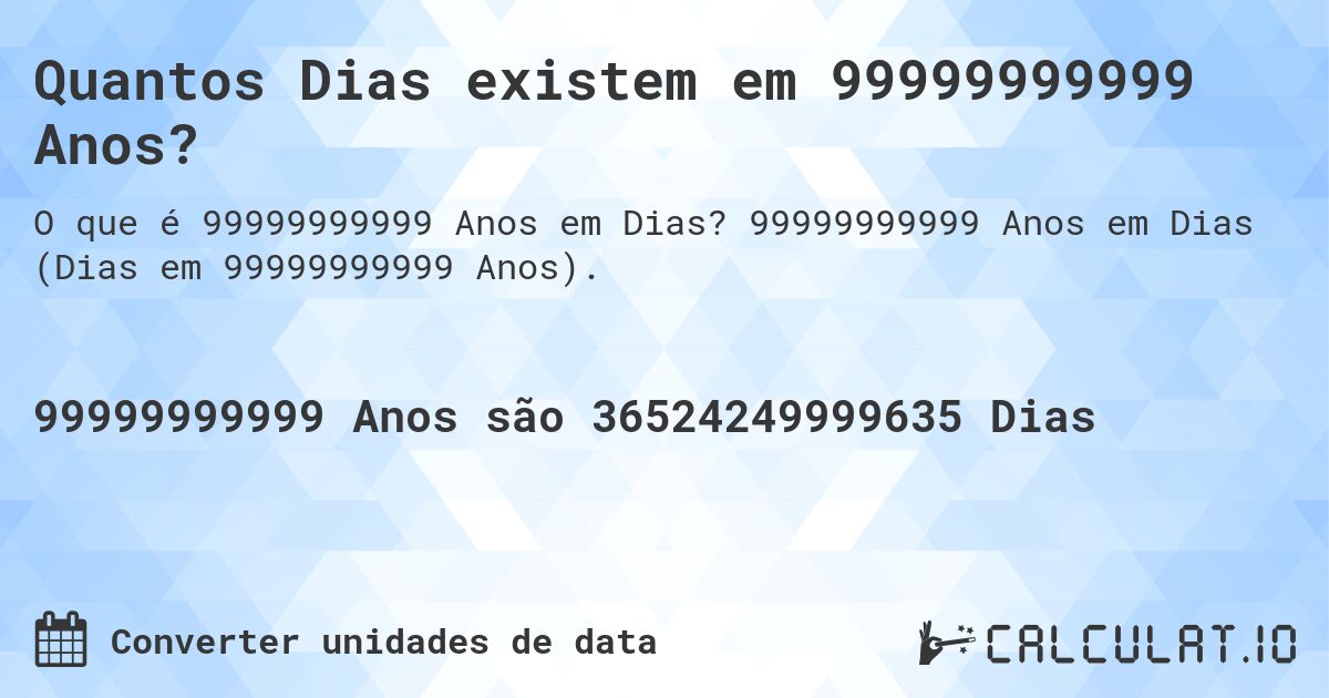 Quantos Dias existem em 99999999999 Anos?. 99999999999 Anos em Dias (Dias em 99999999999 Anos).