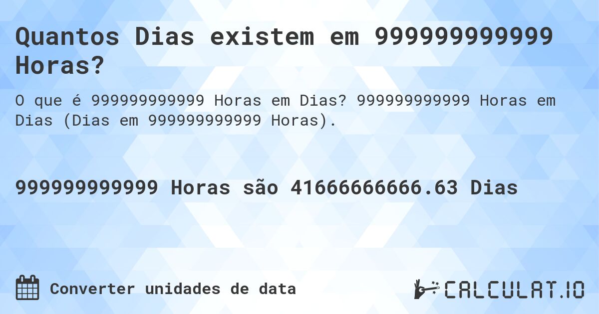 Quantos Dias existem em 999999999999 Horas?. 999999999999 Horas em Dias (Dias em 999999999999 Horas).