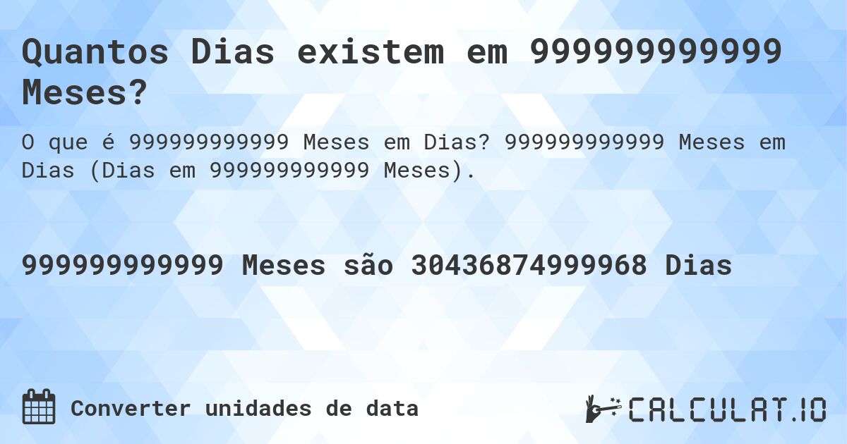 Quantos Dias existem em 999999999999 Meses?. 999999999999 Meses em Dias (Dias em 999999999999 Meses).