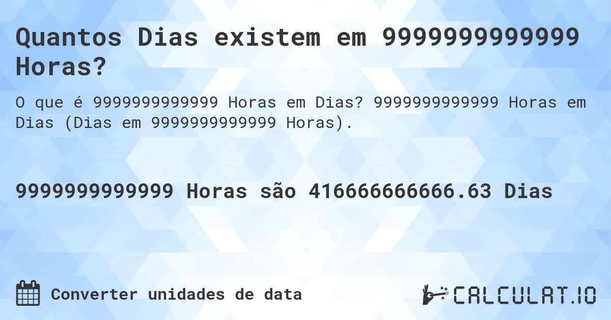 Quantos Dias existem em 9999999999999 Horas?. 9999999999999 Horas em Dias (Dias em 9999999999999 Horas).