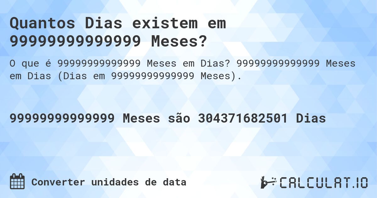 Quantos Dias existem em 99999999999999 Meses?. 99999999999999 Meses em Dias (Dias em 99999999999999 Meses).