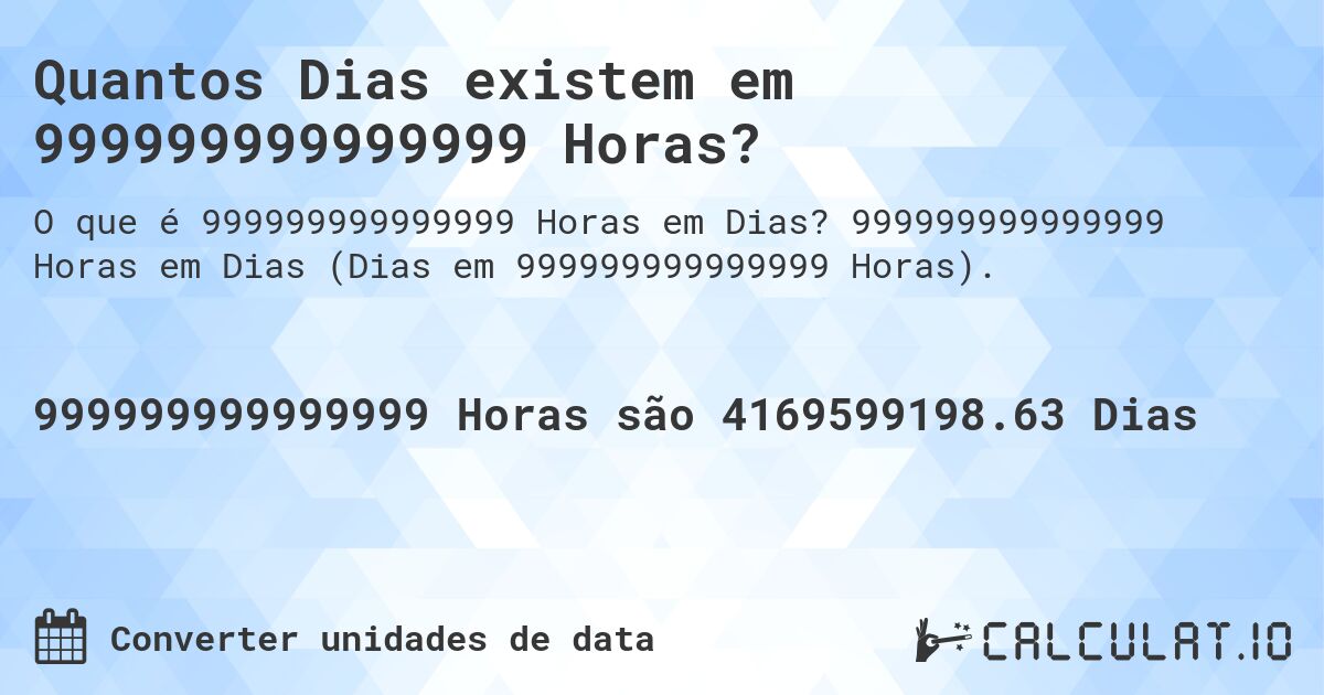 Quantos Dias existem em 999999999999999 Horas?. 999999999999999 Horas em Dias (Dias em 999999999999999 Horas).