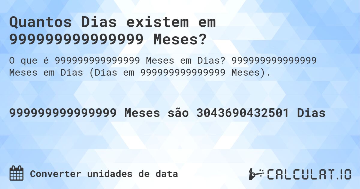 Quantos Dias existem em 999999999999999 Meses?. 999999999999999 Meses em Dias (Dias em 999999999999999 Meses).