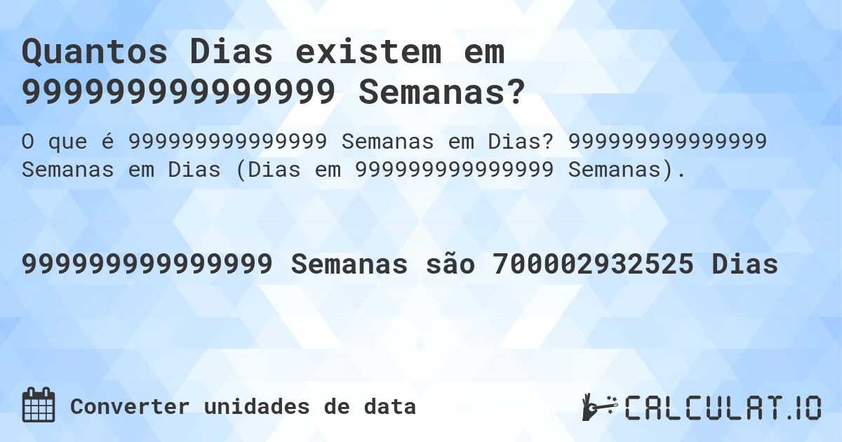 Quantos Dias existem em 999999999999999 Semanas?. 999999999999999 Semanas em Dias (Dias em 999999999999999 Semanas).