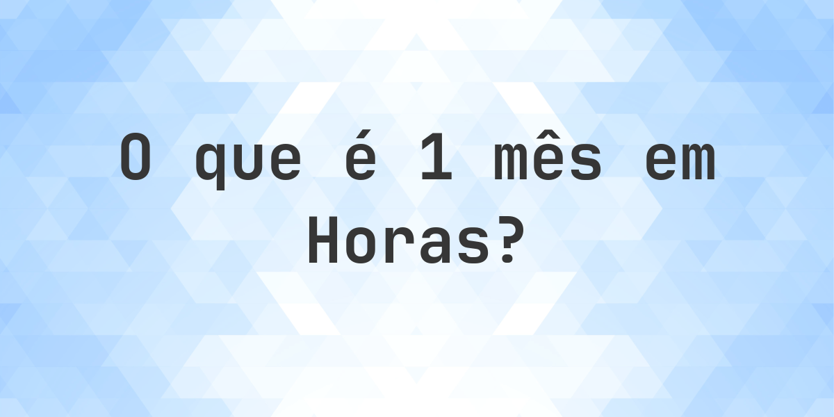 Quantos Horas existem em 1 Meses? - Calculatio