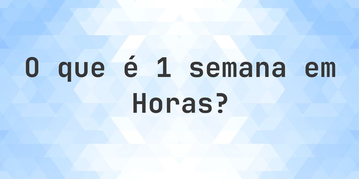 Quantos Horas existem em 1 Semanas? - Calculatio