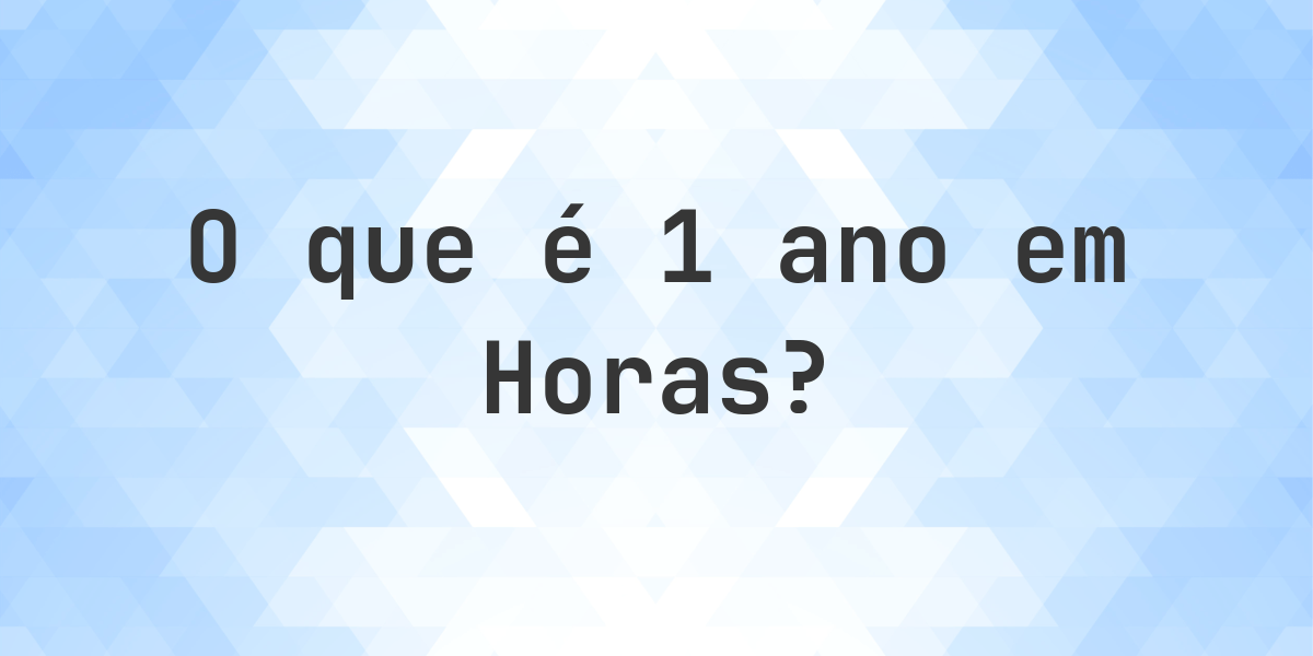 Quantos Horas existem em 1 ano? - Calculatio