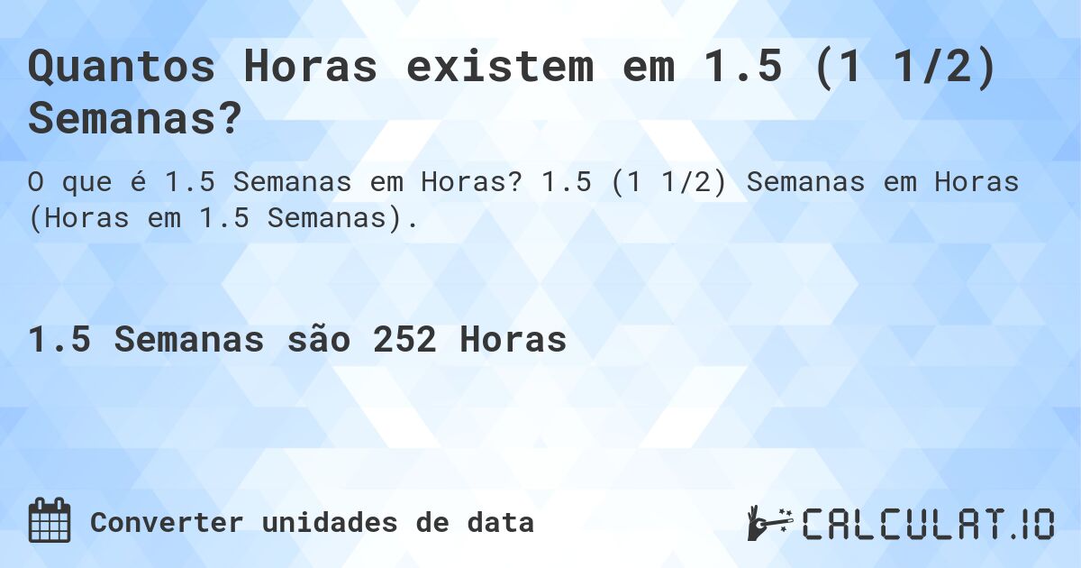 Quantos Horas existem em 1.5 (1 1/2) Semanas?. 1.5 (1 1/2) Semanas em Horas (Horas em 1.5 Semanas).