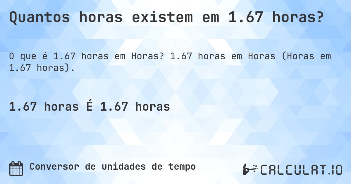 Quantos horas existem em 1.67 horas?. 1.67 horas em Horas (Horas em 1.67 horas).