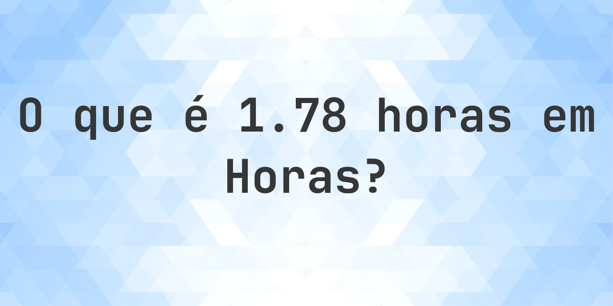 Quantos Horas existem em 1.78 horas? - Calculatio