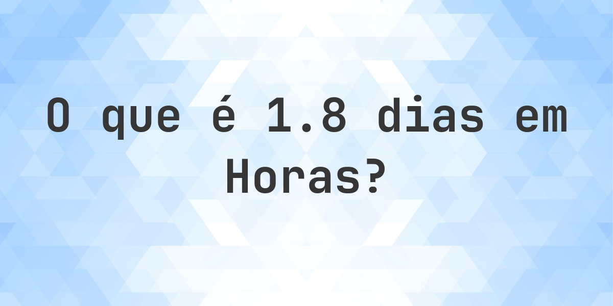 Quantos horas existem em 1.8 dias? - Calculatio