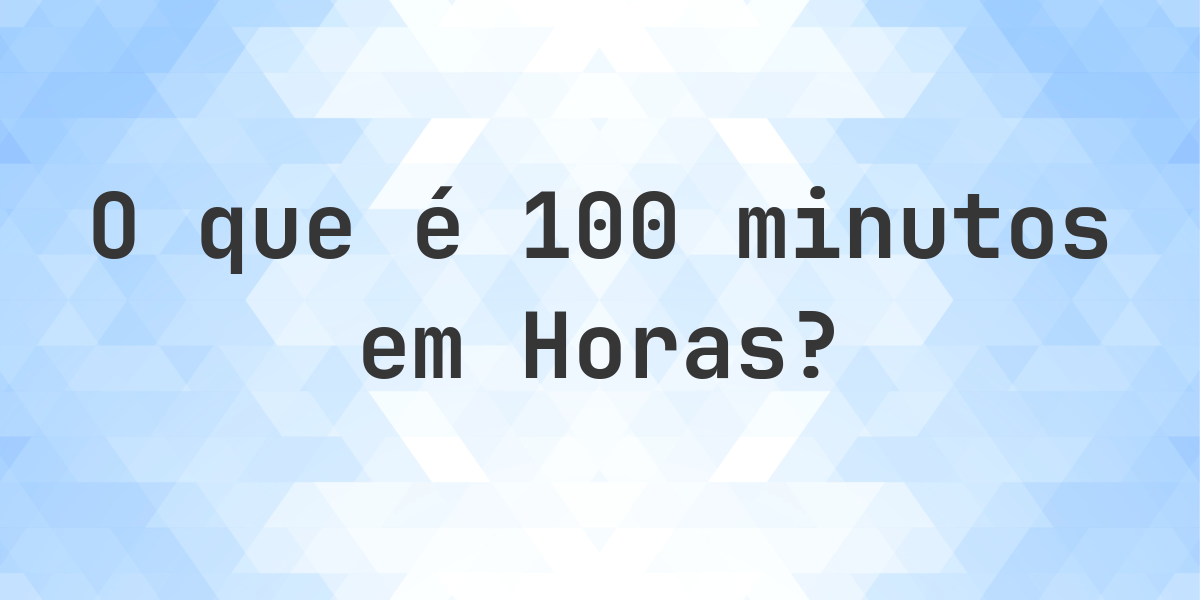 Quantos Horas existem em 100 minutos? - Calculatio