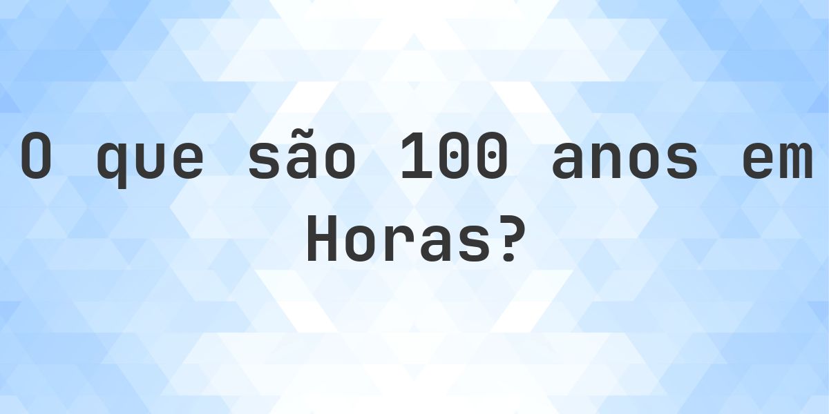 Quantos horas existem em 100 anos? - Calculatio