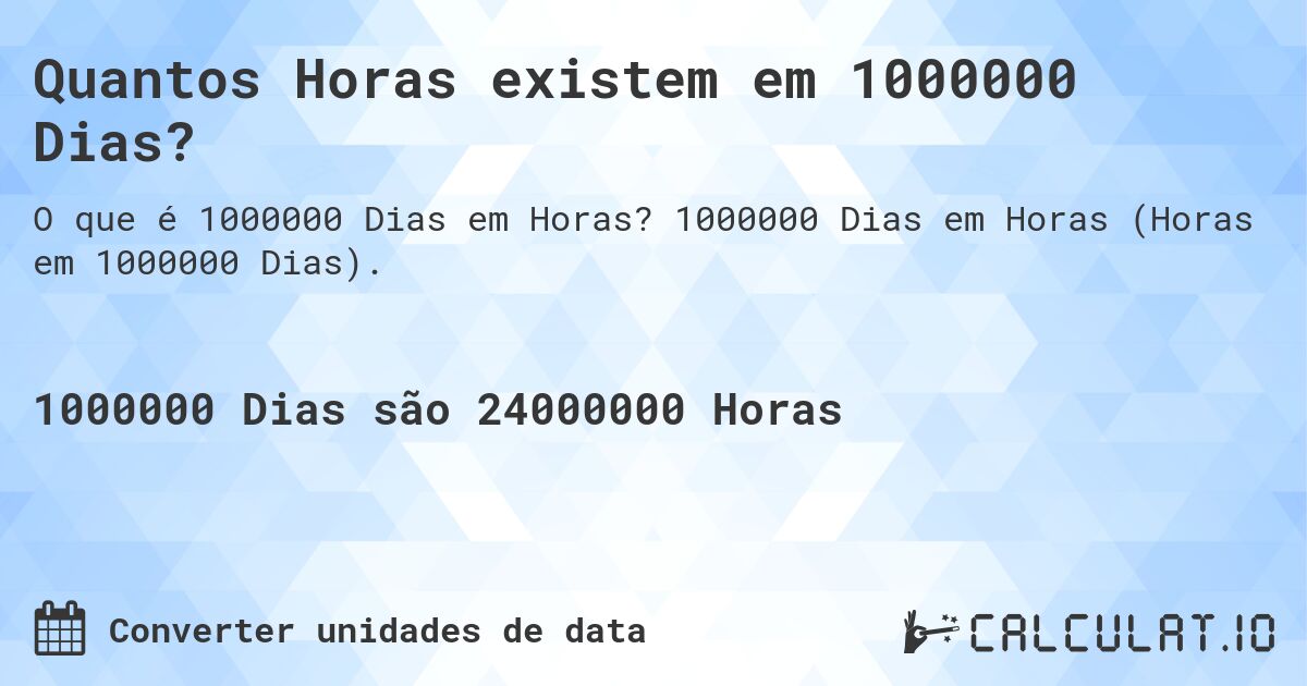 Quantos Horas existem em 1000000 Dias?. 1000000 Dias em Horas (Horas em 1000000 Dias).