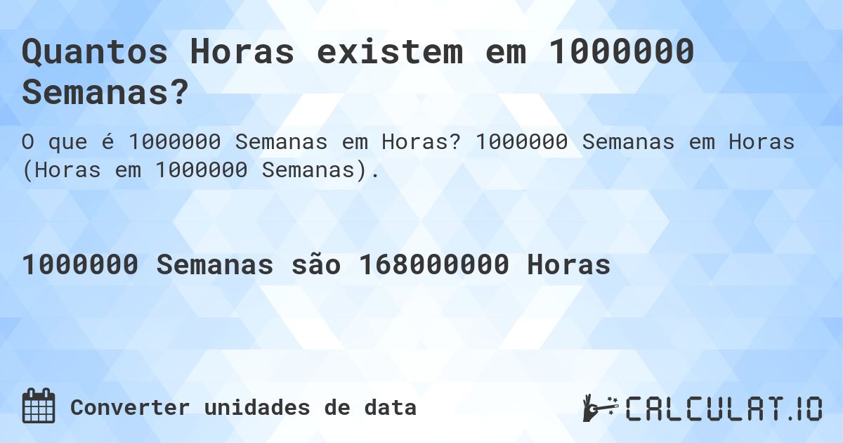 Quantos Horas existem em 1000000 Semanas?. 1000000 Semanas em Horas (Horas em 1000000 Semanas).