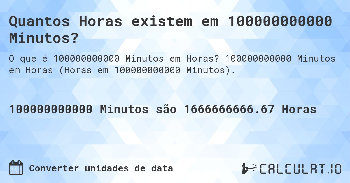 Quantos Horas existem em 100000000000 Minutos?. 100000000000 Minutos em Horas (Horas em 100000000000 Minutos).