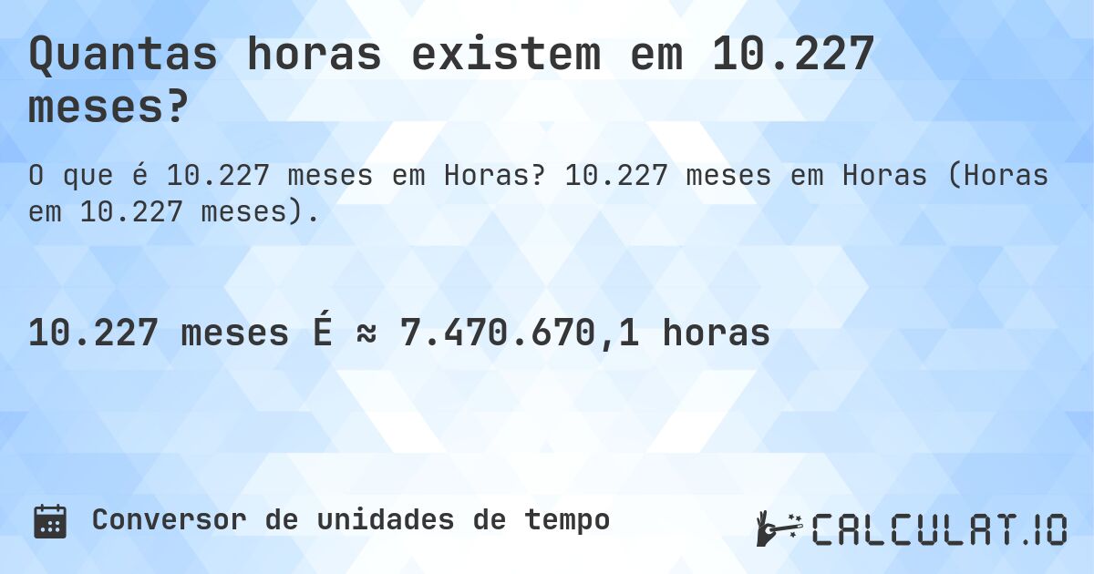 Quantas horas existem em 10.227 meses?. 10.227 meses em Horas (Horas em 10.227 meses).