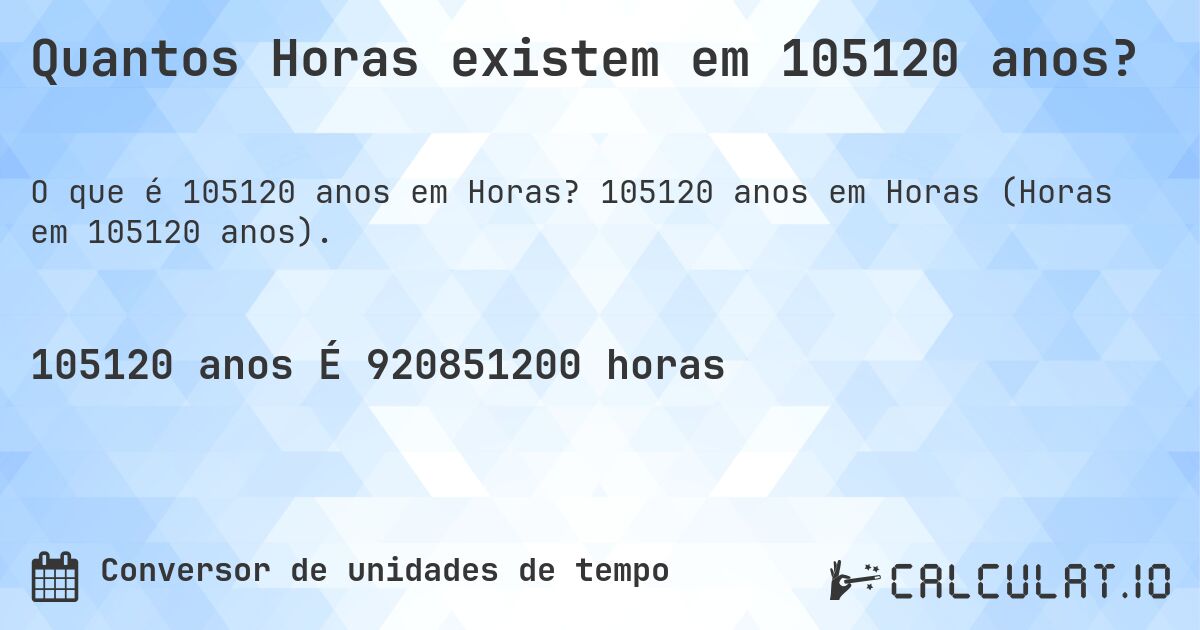 Quantos Horas existem em 105120 anos?. 105120 anos em Horas (Horas em 105120 anos).