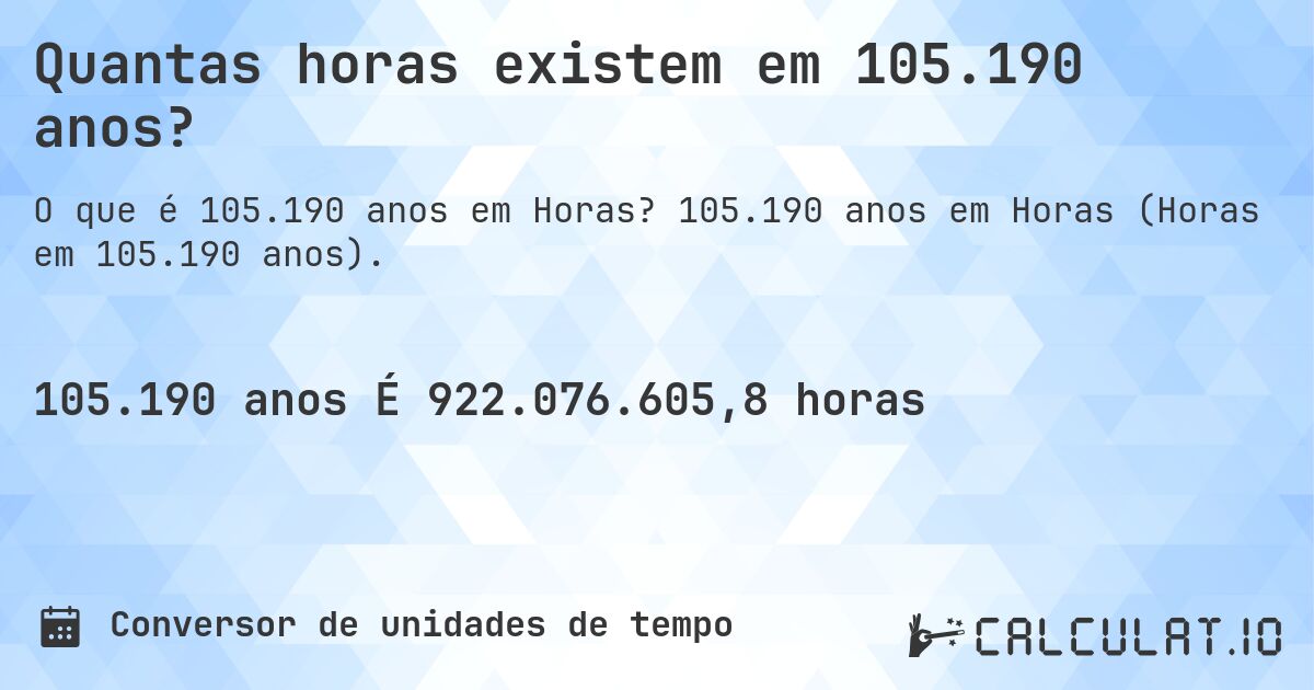 Quantas horas existem em 105.190 anos?. 105.190 anos em Horas (Horas em 105.190 anos).