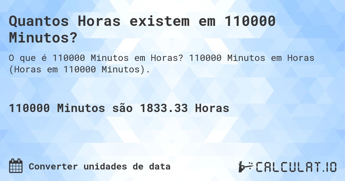 Quantos Horas existem em 110000 Minutos?. 110000 Minutos em Horas (Horas em 110000 Minutos).