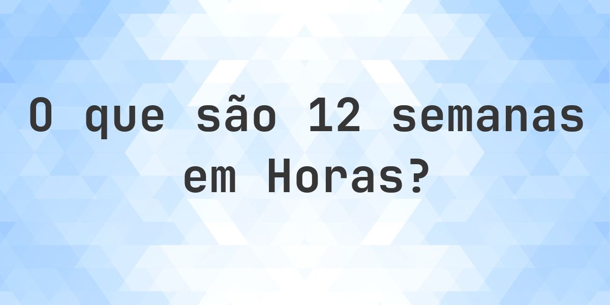 Quantas horas existem em 12 semanas? - Calculatio