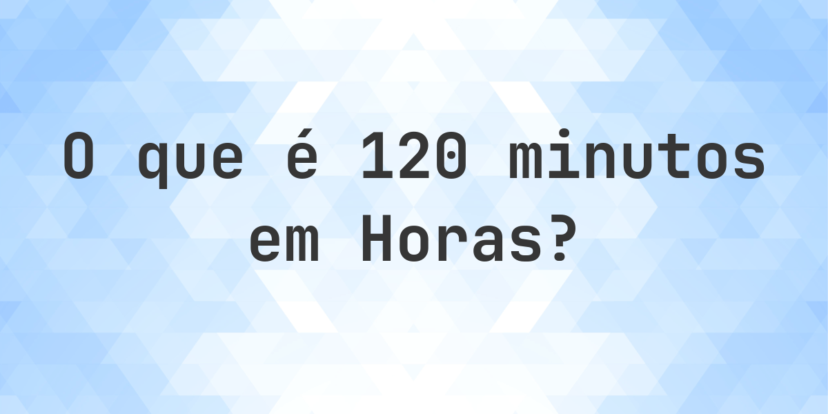 Quantos Horas existem em 120 minutos? - Calculatio
