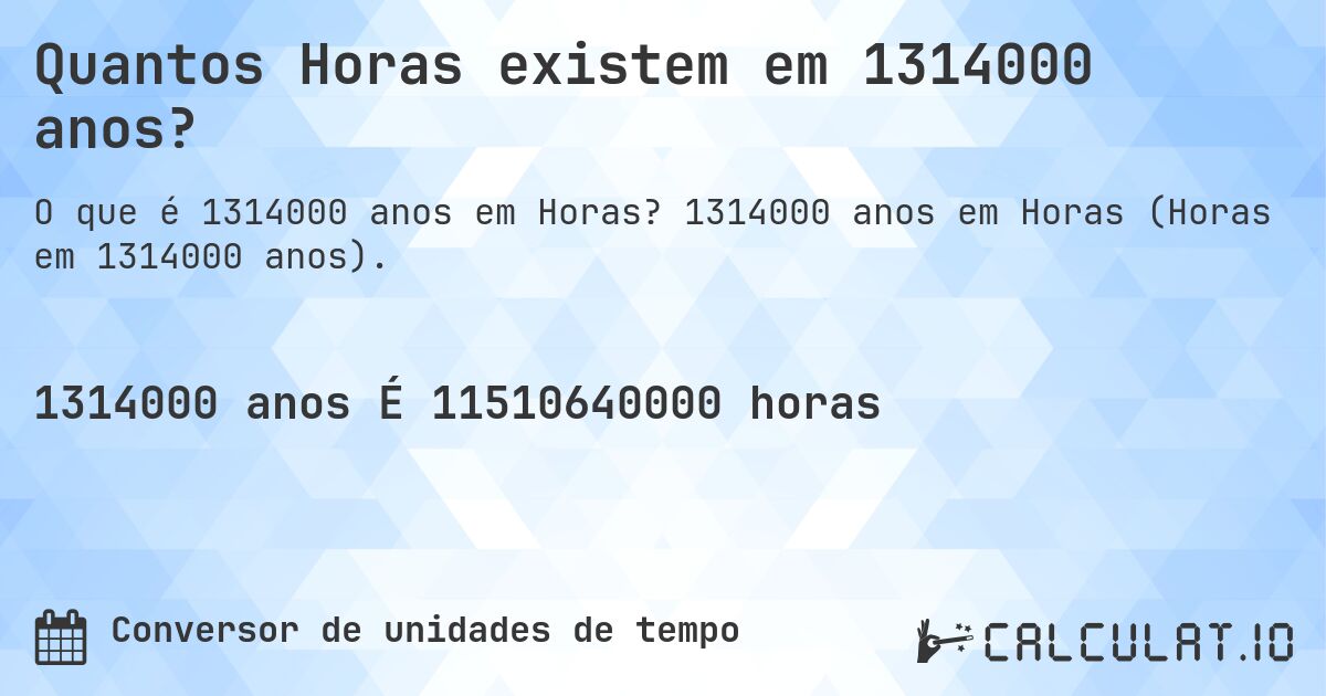 Quantos Horas existem em 1314000 anos?. 1314000 anos em Horas (Horas em 1314000 anos).