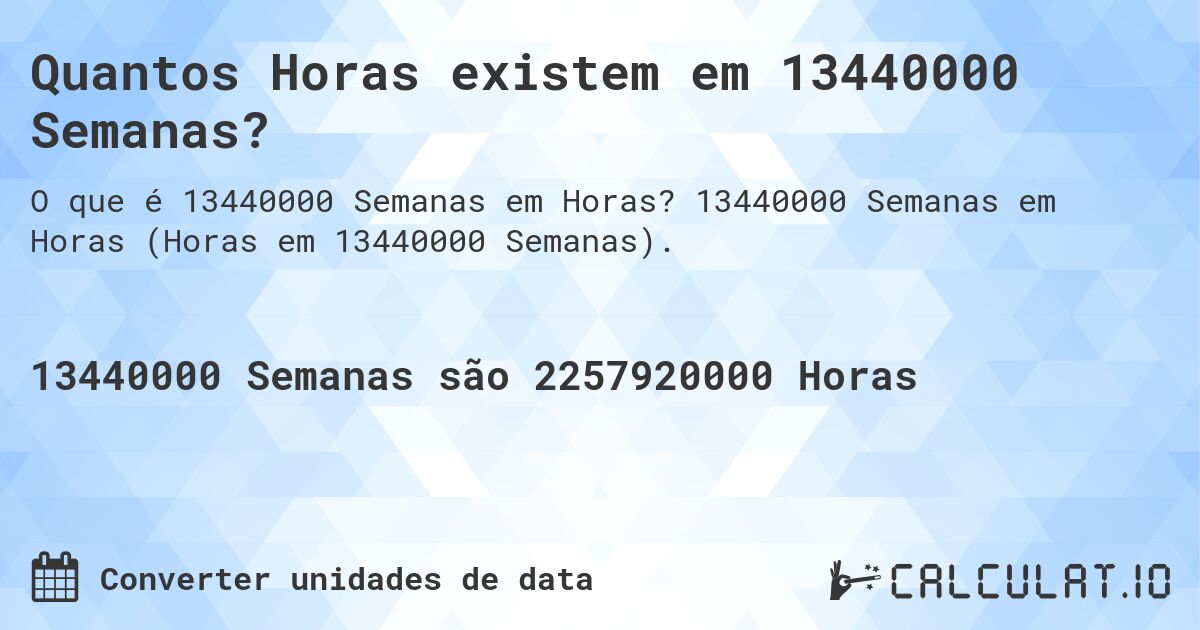 Quantos Horas existem em 13440000 Semanas?. 13440000 Semanas em Horas (Horas em 13440000 Semanas).