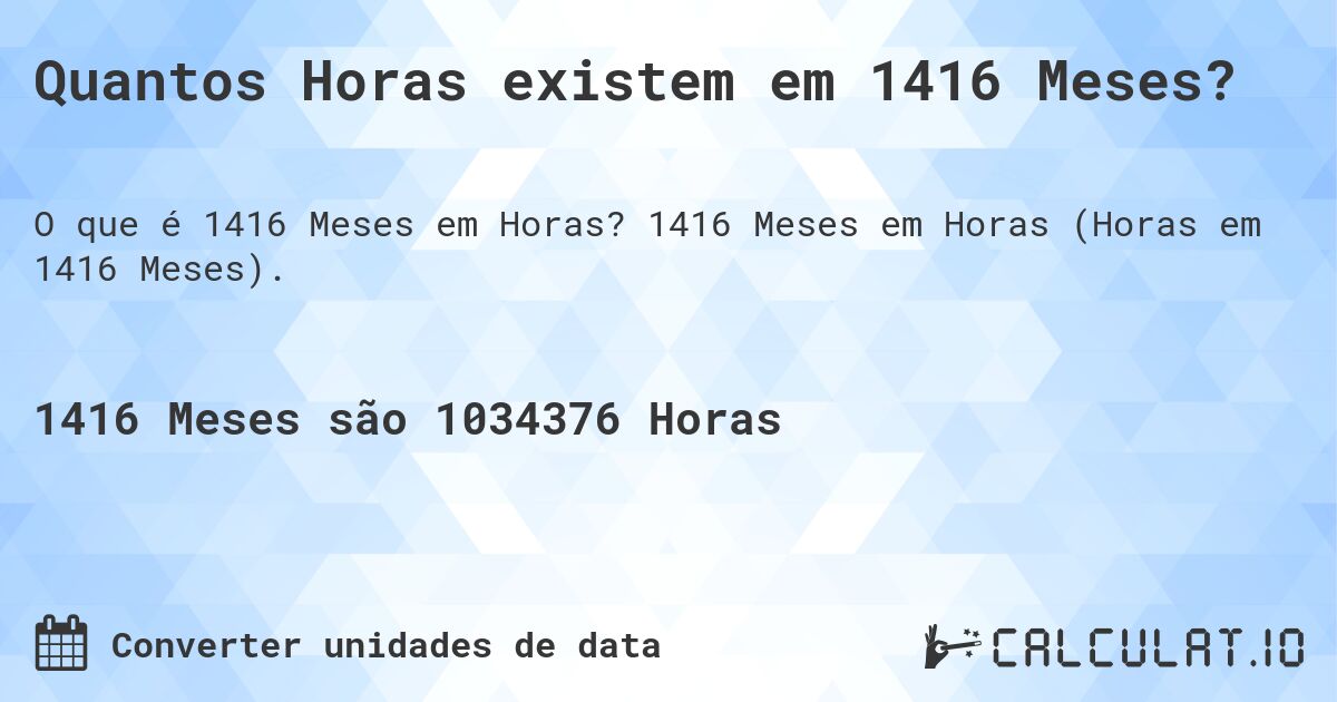 Quantos Horas existem em 1416 Meses?. 1416 Meses em Horas (Horas em 1416 Meses).