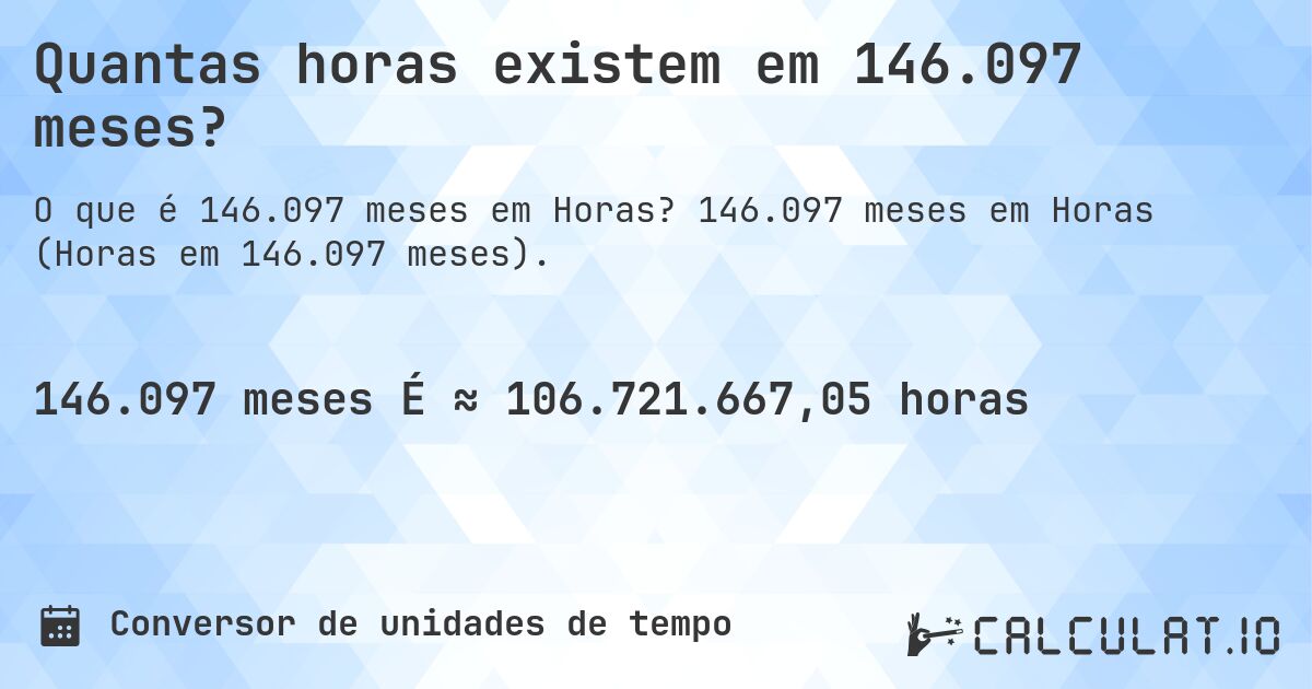 Quantas horas existem em 146.097 meses?. 146.097 meses em Horas (Horas em 146.097 meses).