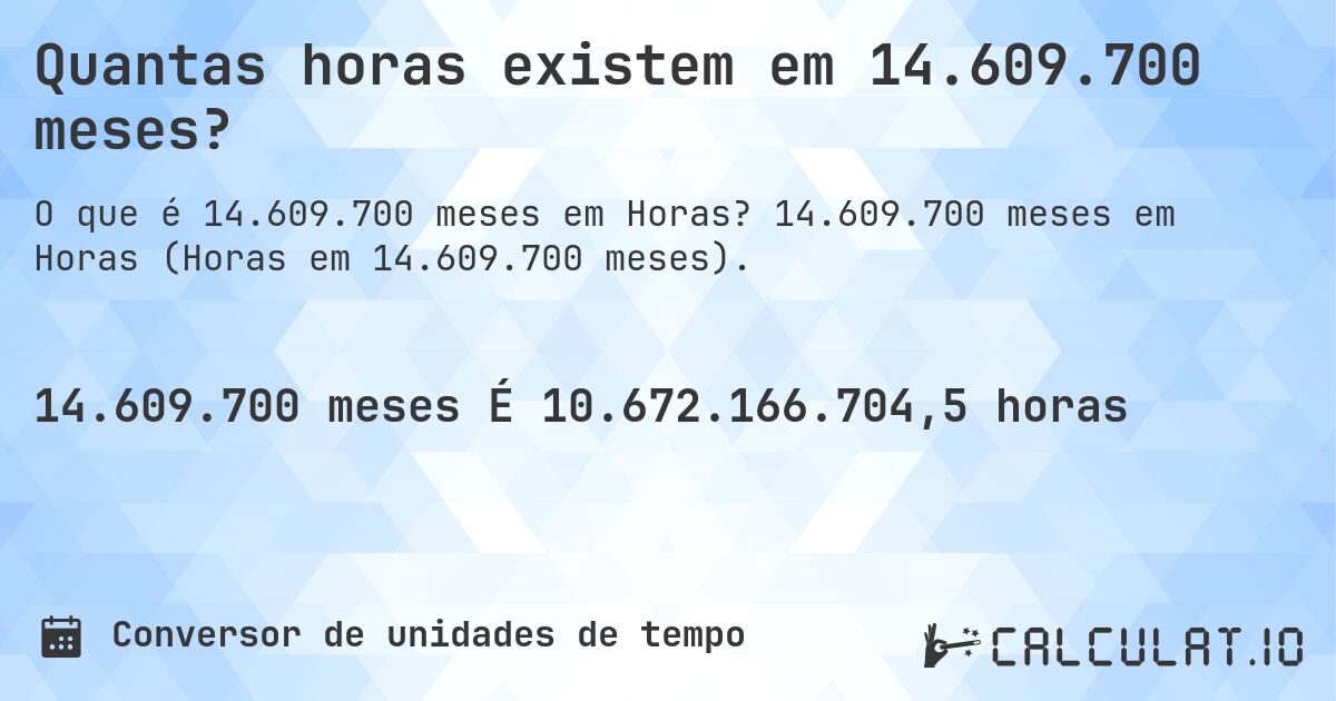 Quantas horas existem em 14.609.700 meses?. 14.609.700 meses em Horas (Horas em 14.609.700 meses).