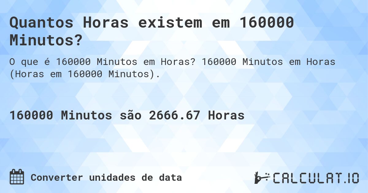 Quantos Horas existem em 160000 Minutos?. 160000 Minutos em Horas (Horas em 160000 Minutos).