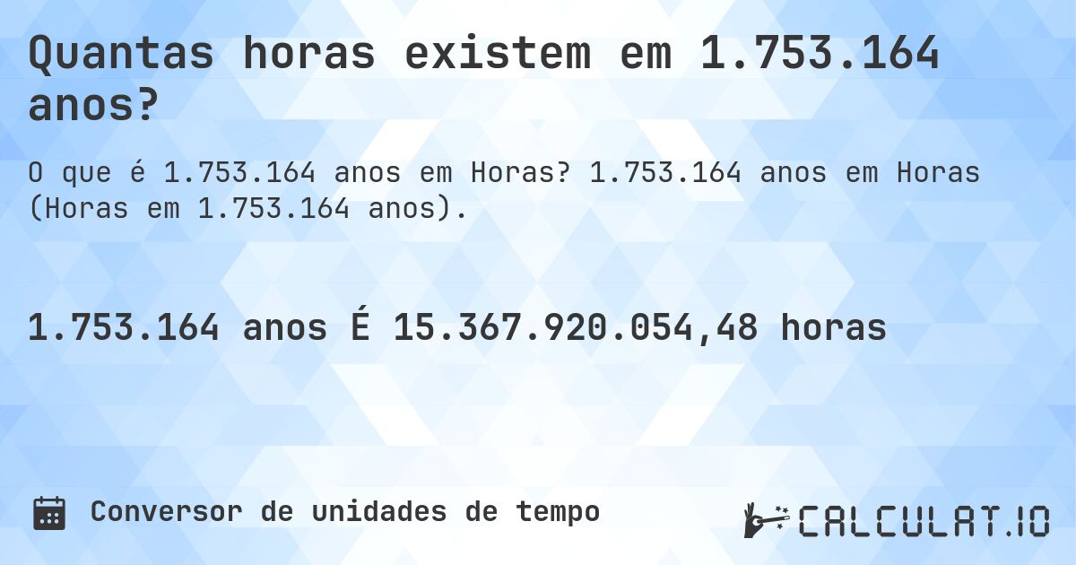 Quantas horas existem em 1.753.164 anos?. 1.753.164 anos em Horas (Horas em 1.753.164 anos).