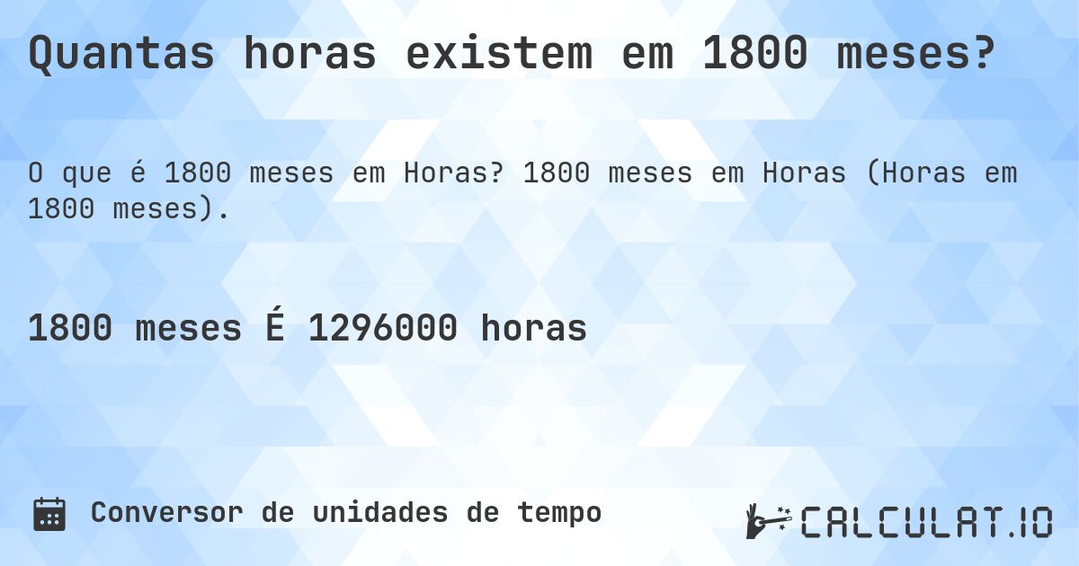 Quantas horas existem em 1800 meses?. 1800 meses em Horas (Horas em 1800 meses).