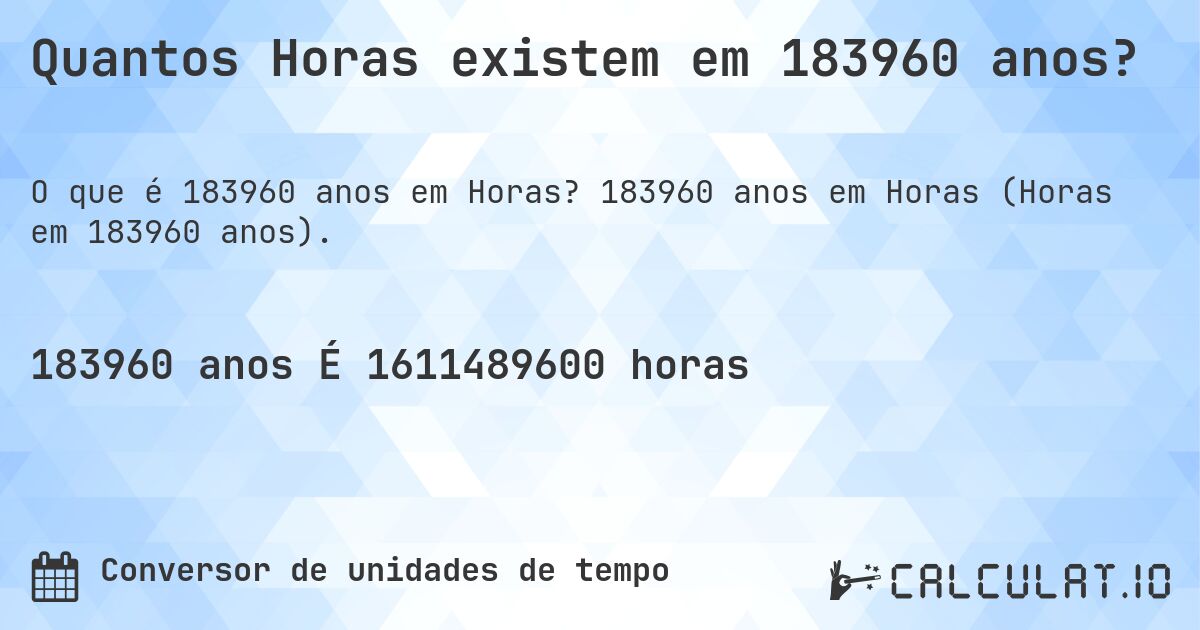 Quantos Horas existem em 183960 anos?. 183960 anos em Horas (Horas em 183960 anos).