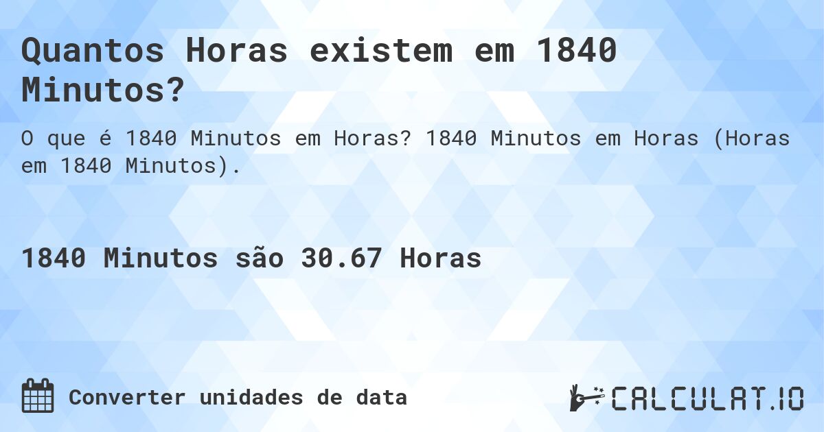 Quantos Horas existem em 1840 Minutos?. 1840 Minutos em Horas (Horas em 1840 Minutos).