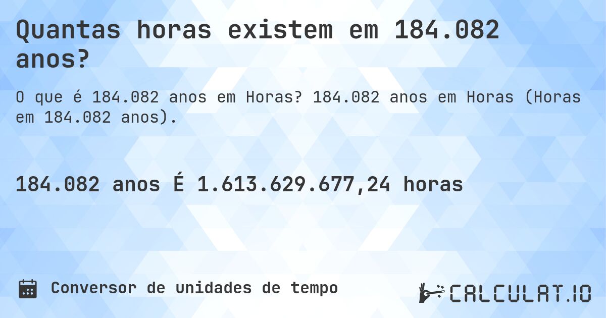 Quantas horas existem em 184.082 anos?. 184.082 anos em Horas (Horas em 184.082 anos).