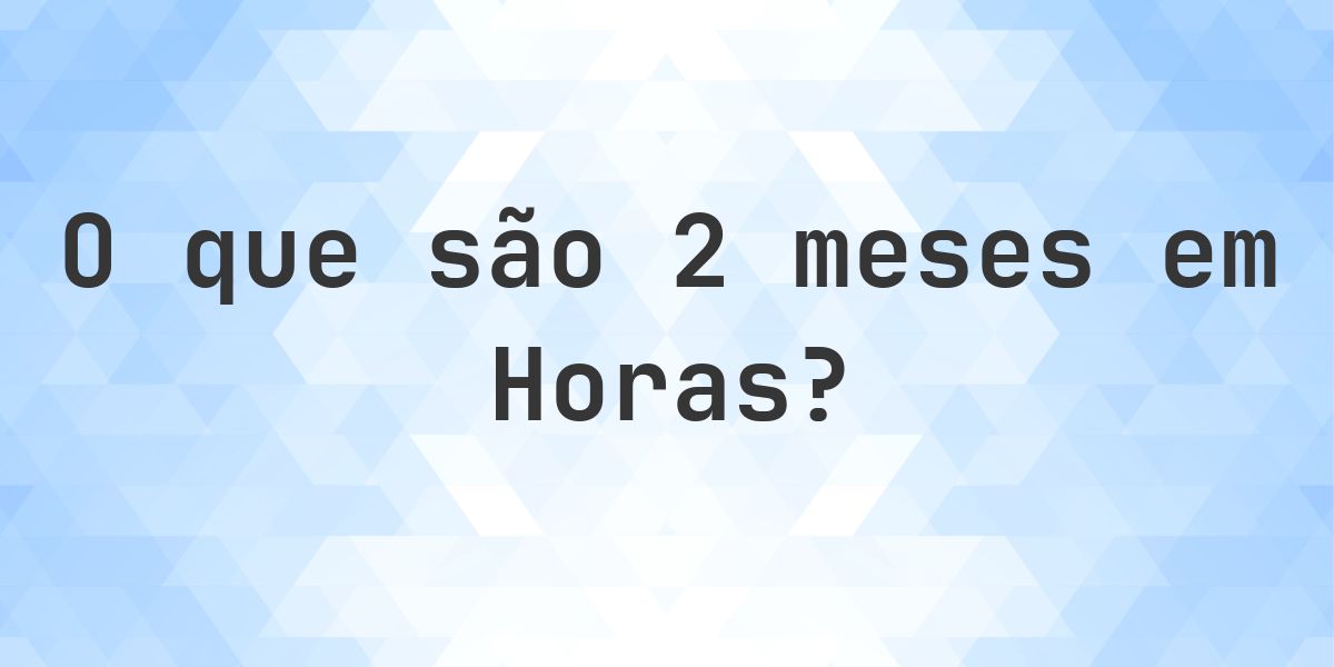 Quantas horas existem em 2 meses? - Calculatio