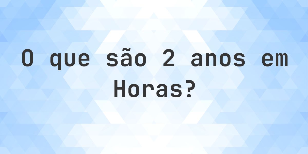 Quantas horas existem em 2 anos? - Calculatio