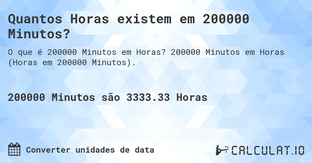 Quantos Horas existem em 200000 Minutos?. 200000 Minutos em Horas (Horas em 200000 Minutos).