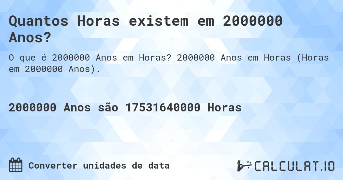 Quantos Horas existem em 2000000 Anos?. 2000000 Anos em Horas (Horas em 2000000 Anos).