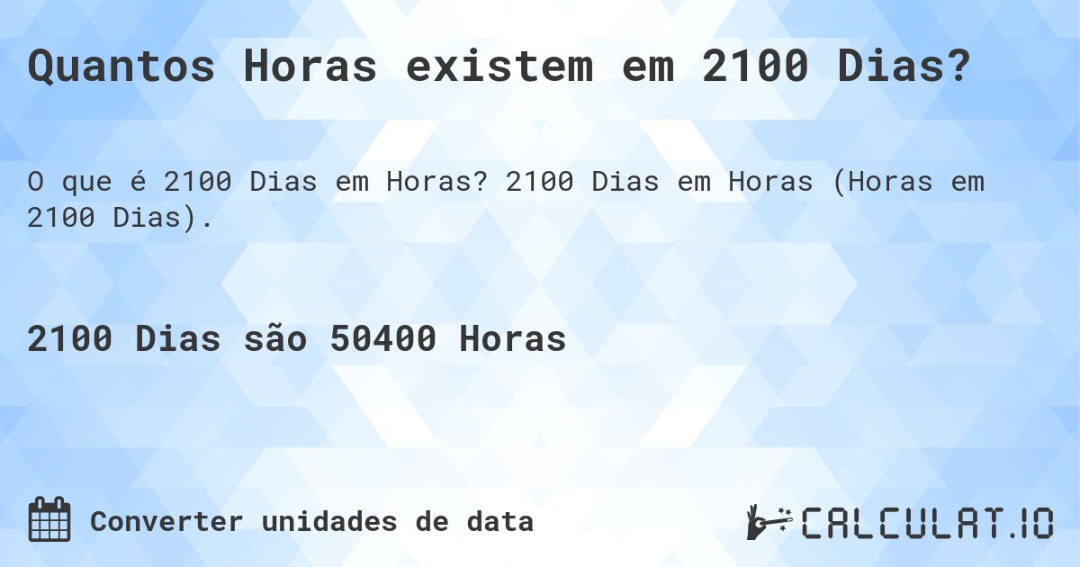 Quantos Horas existem em 2100 Dias?. 2100 Dias em Horas (Horas em 2100 Dias).