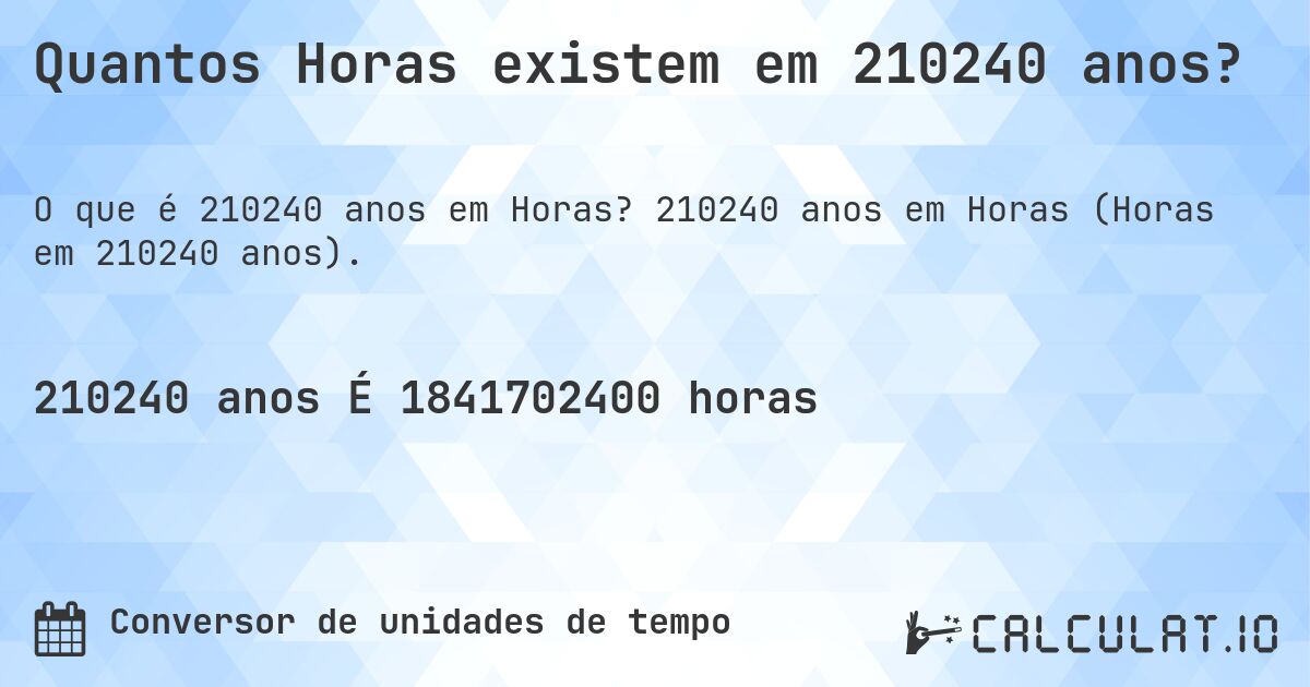 Quantos Horas existem em 210240 anos?. 210240 anos em Horas (Horas em 210240 anos).
