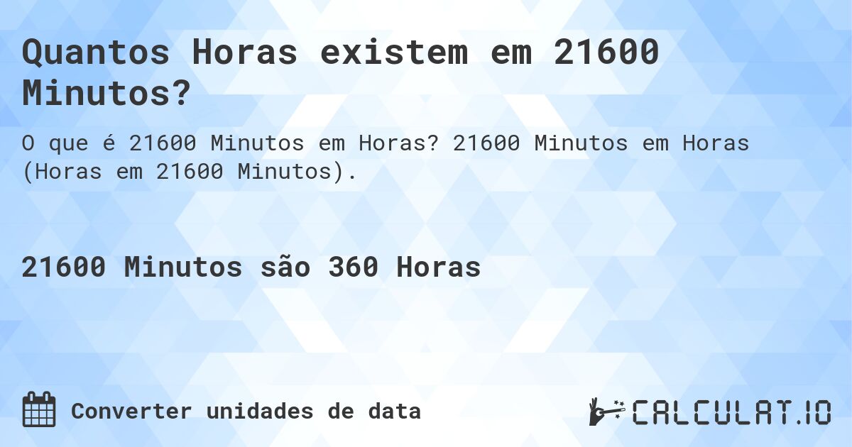 Quantos Horas existem em 21600 Minutos?. 21600 Minutos em Horas (Horas em 21600 Minutos).