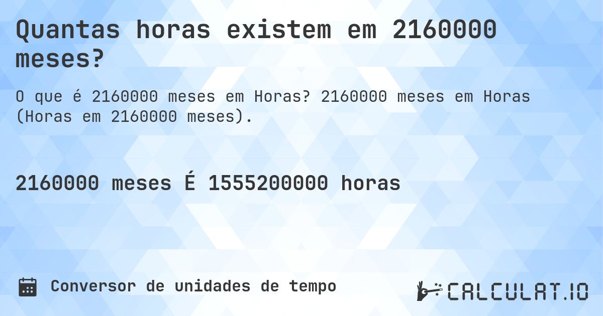 Quantas horas existem em 2160000 meses?. 2160000 meses em Horas (Horas em 2160000 meses).