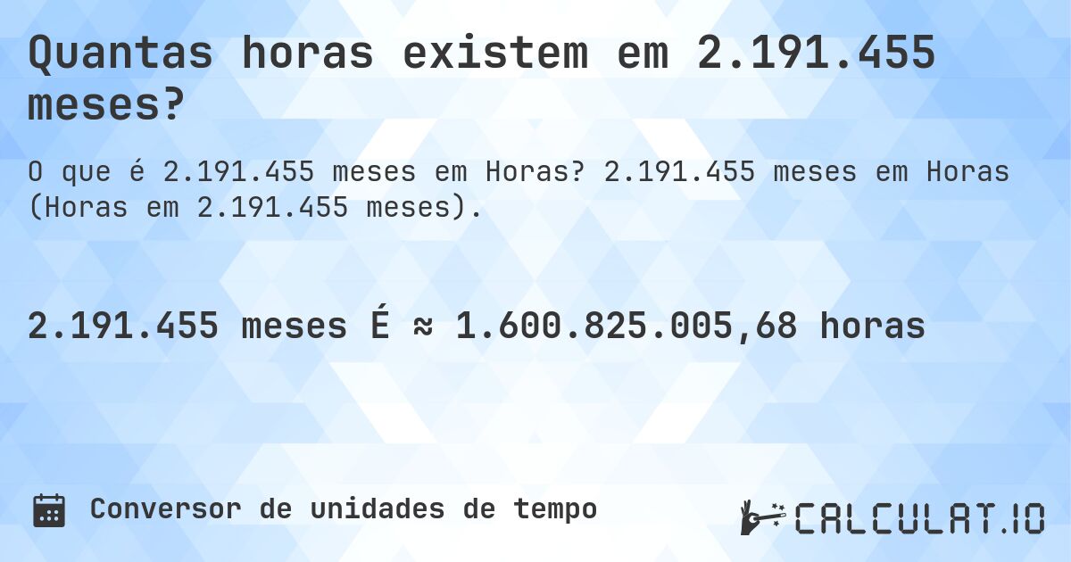 Quantas horas existem em 2.191.455 meses?. 2.191.455 meses em Horas (Horas em 2.191.455 meses).