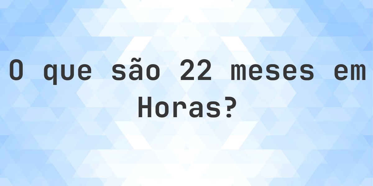 Quantas horas existem em 22 meses? - Calculatio