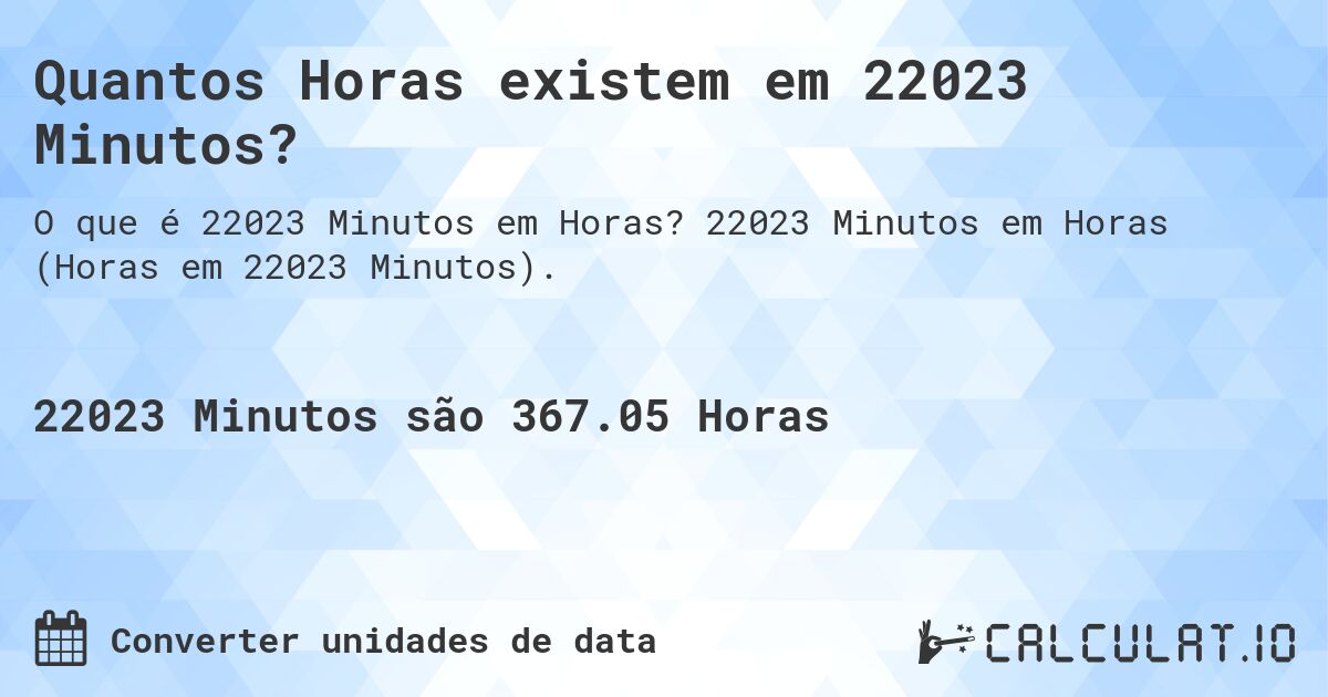 Quantos Horas existem em 22023 Minutos?. 22023 Minutos em Horas (Horas em 22023 Minutos).