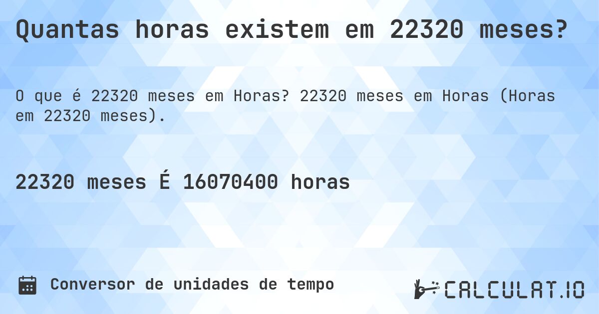 Quantas horas existem em 22320 meses?. 22320 meses em Horas (Horas em 22320 meses).